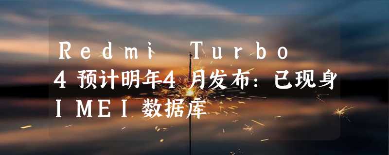 Redmi Turbo 4预计明年4月发布：已现身IMEI数据库