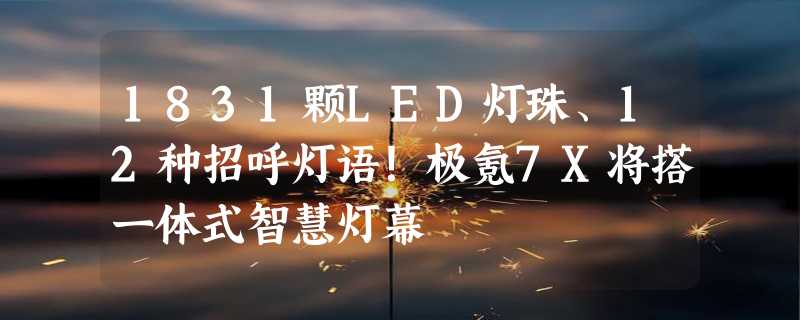 1831颗LED灯珠、12种招呼灯语！极氪7X将搭一体式智慧灯幕