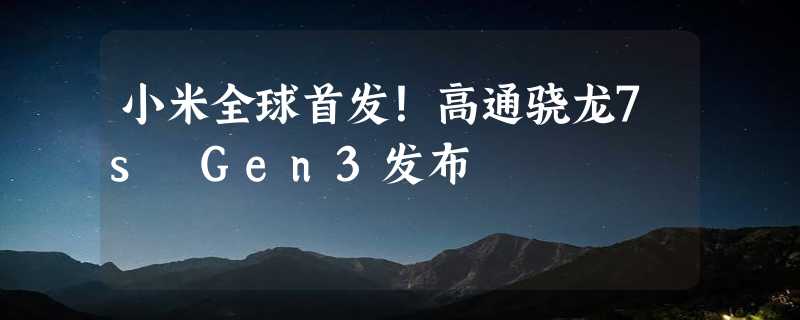 小米全球首发！高通骁龙7s Gen3发布