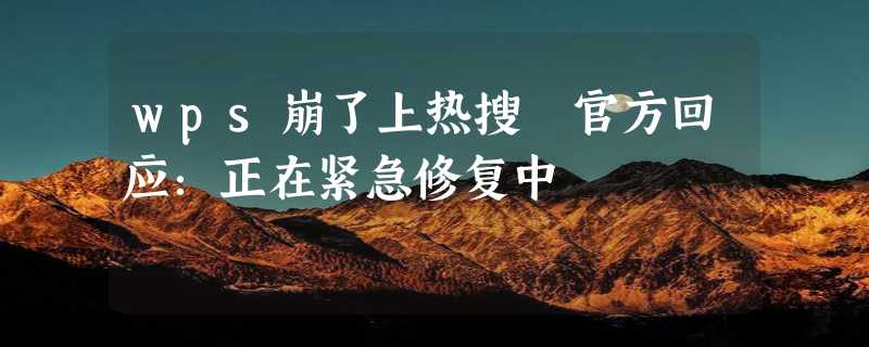 wps崩了上热搜 官方回应：正在紧急修复中