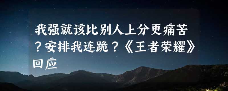 我强就该比别人上分更痛苦？安排我连跪？《王者荣耀》回应