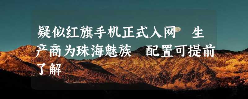 疑似红旗手机正式入网 生产商为珠海魅族 配置可提前了解