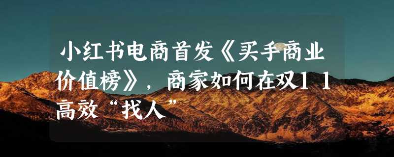 小红书电商首发《买手商业价值榜》，商家如何在双11高效“找人”