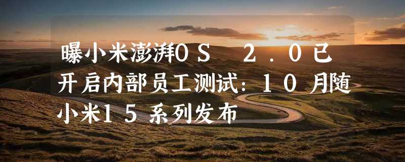 曝小米澎湃OS 2.0已开启内部员工测试：10月随小米15系列发布