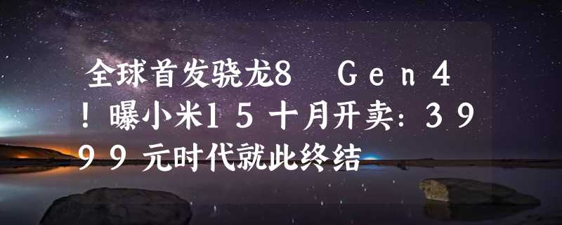 全球首发骁龙8 Gen4！曝小米15十月开卖：3999元时代就此终结