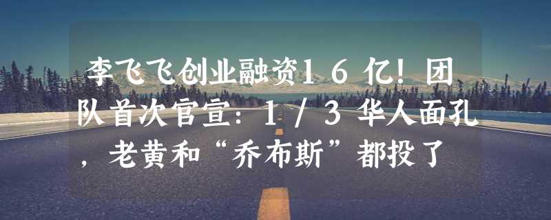 李飞飞创业融资16亿！团队首次官宣：1/3华人面孔，老黄和“乔布斯”都投了