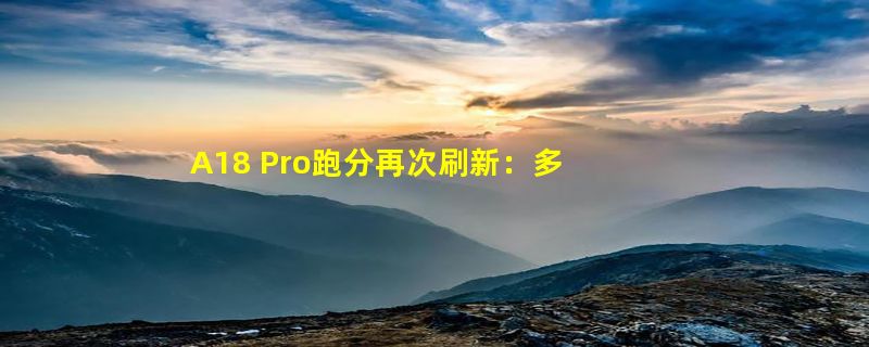 A18 Pro跑分再次刷新：多核成绩超越M1