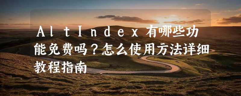 AltIndex有哪些功能免费吗？怎么使用方法详细教程指南