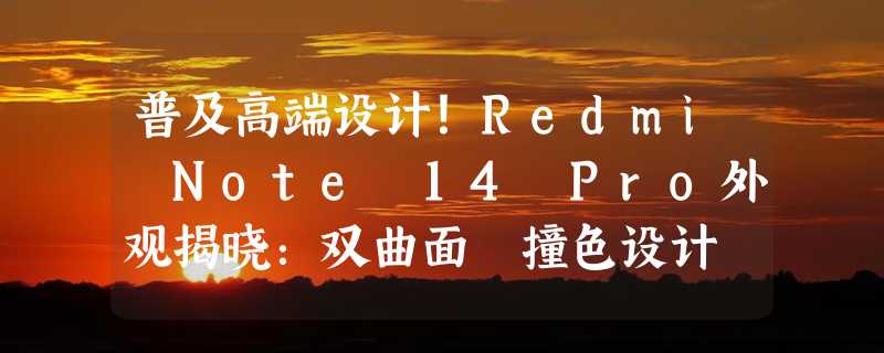 普及高端设计！Redmi Note 14 Pro外观揭晓：双曲面 撞色设计