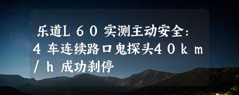 乐道L60实测主动安全：4车连续路口鬼探头40km/h成功刹停