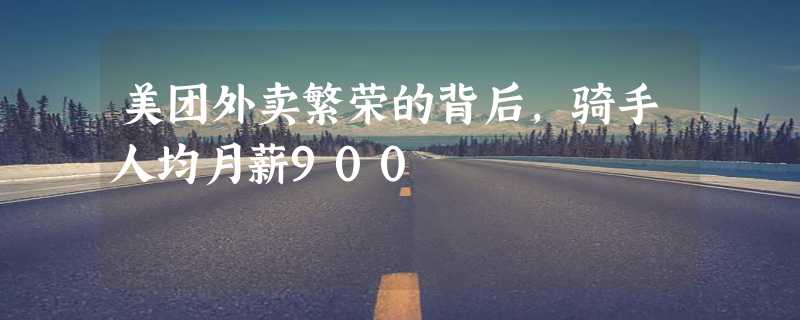 美团外卖繁荣的背后，骑手人均月薪900