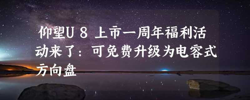 仰望U8上市一周年福利活动来了：可免费升级为电容式方向盘