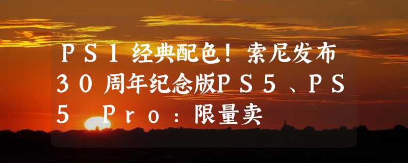 PS1经典配色！索尼发布30周年纪念版PS5、PS5 Pro：限量卖