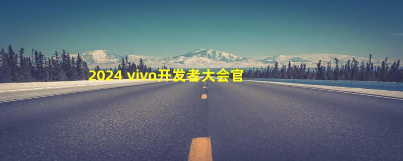 2024 vivo开发者大会官宣：OriginOS 5/自研蓝河系统2降临