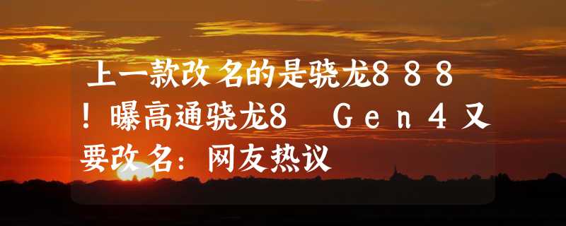 上一款改名的是骁龙888！曝高通骁龙8 Gen4又要改名：网友热议