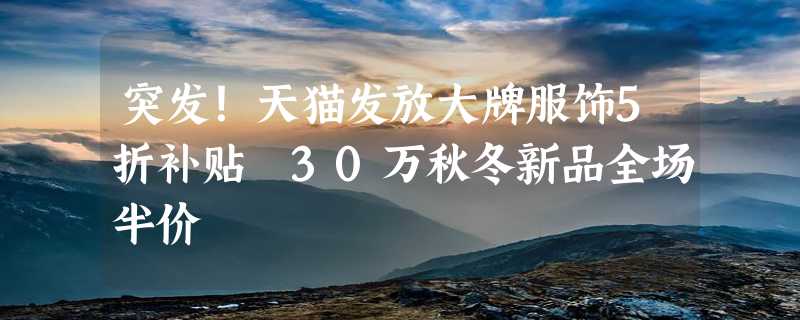 突发！天猫发放大牌服饰5折补贴 30万秋冬新品全场半价