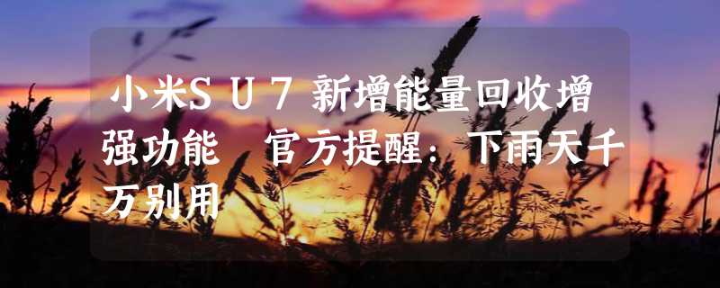 小米SU7新增能量回收增强功能 官方提醒：下雨天千万别用