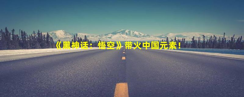 《黑神话：悟空》带火中国元素！中国葫芦获外国玩家追捧