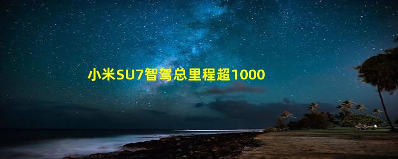 小米SU7智驾总里程超1000km为啥无法开启城市NOA？官方回应