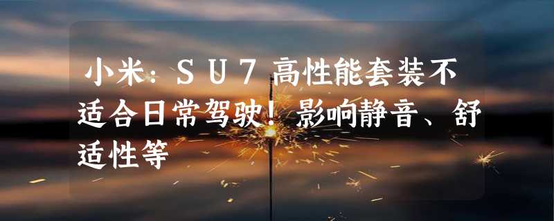 小米：SU7高性能套装不适合日常驾驶！影响静音、舒适性等