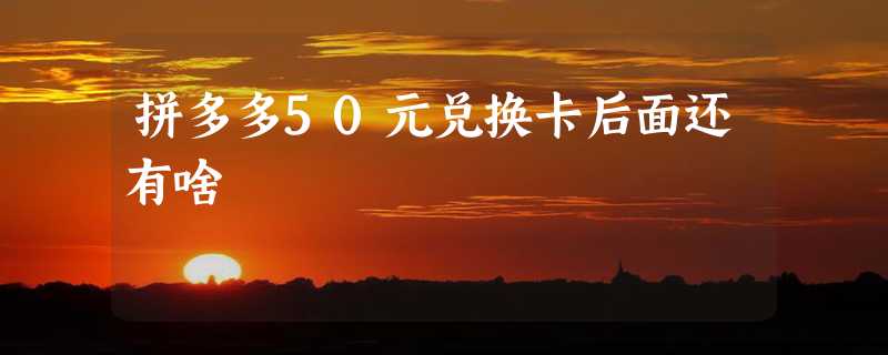 拼多多50元兑换卡后面还有啥