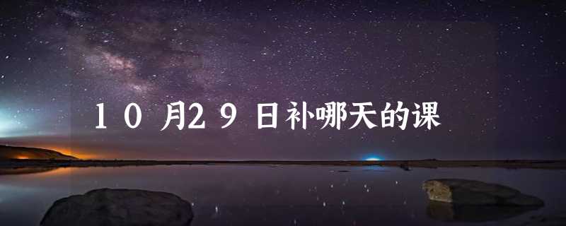 10月29日补哪天的课