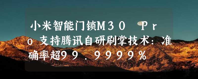 小米智能门锁M30 Pro支持腾讯自研刷掌技术：准确率超99.9999%