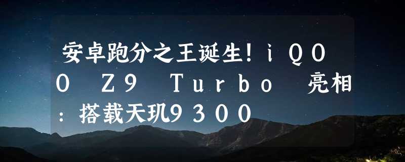 安卓跑分之王诞生！iQOO Z9 Turbo 亮相：搭载天玑9300