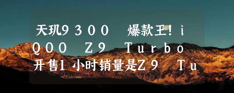 天玑9300 爆款王！iQOO Z9 Turbo 开售1小时销量是Z9 Turbo的154%