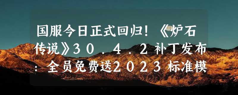 国服今日正式回归！《炉石传说》30.4.2补丁发布：全员免费送2023标准模式全卡