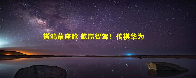 搭鸿蒙座舱 乾崑智驾！传祺华为首款合作车型1 Concept亮相