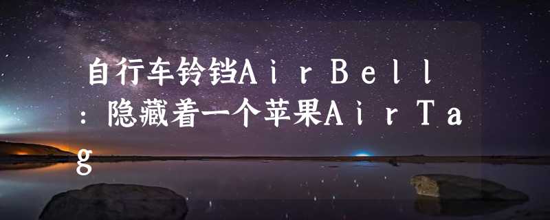 自行车铃铛AirBell：隐藏着一个苹果AirTag