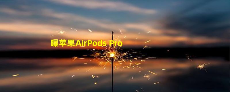 曝苹果AirPods Pro 2耳机存在问题：音频发声出现问题