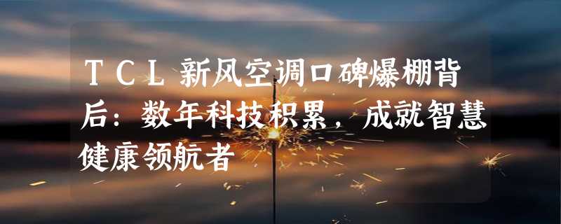 TCL新风空调口碑爆棚背后：数年科技积累，成就智慧健康领航者