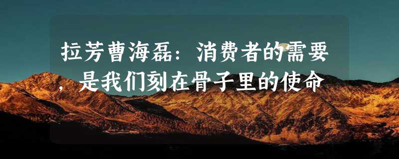 拉芳曹海磊：消费者的需要，是我们刻在骨子里的使命