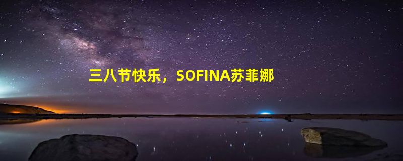 三八节快乐，SOFINA苏菲娜教你过节的正确打开方式