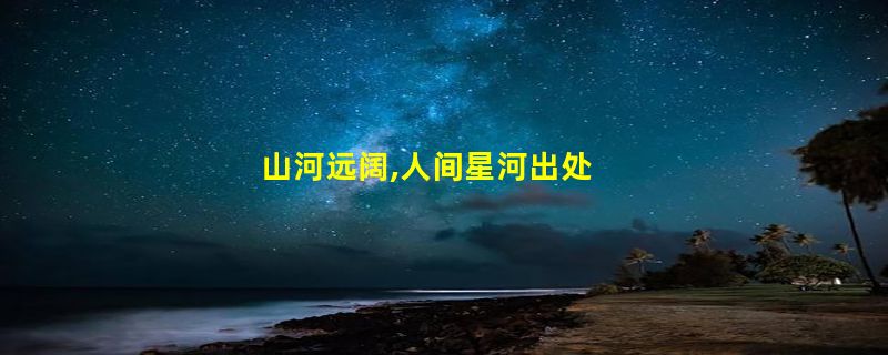 山河远阔,人间星河出处