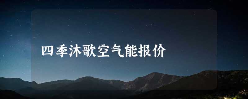 四季沐歌空气能报价