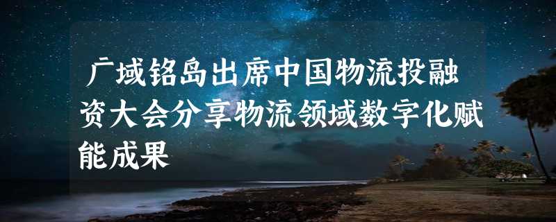 广域铭岛出席中国物流投融资大会分享物流领域数字化赋能成果