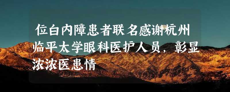 位白内障患者联名感谢杭州临平太学眼科医护人员，彰显浓浓医患情