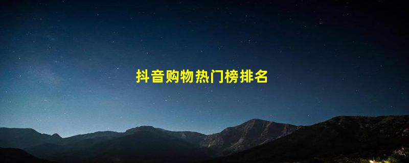 抖音购物热门榜排名