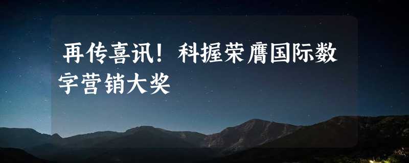 再传喜讯！科握荣膺国际数字营销大奖