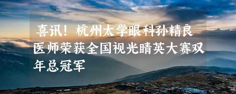 喜讯！杭州太学眼科孙精良医师荣获全国视光睛英大赛双年总冠军