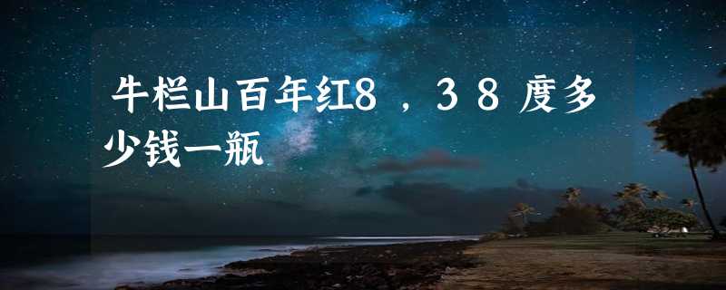 牛栏山百年红8,38度多少钱一瓶