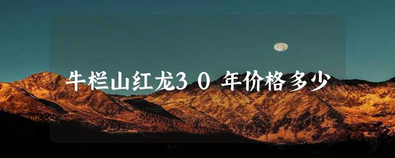 牛栏山红龙30年价格多少