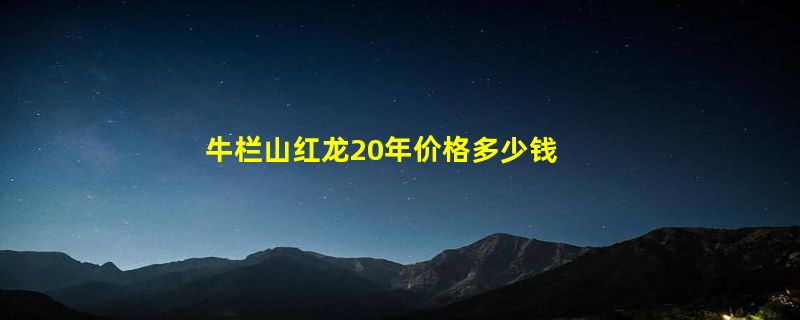 牛栏山红龙20年价格多少钱