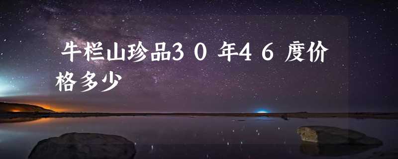 牛栏山珍品30年46度价格多少