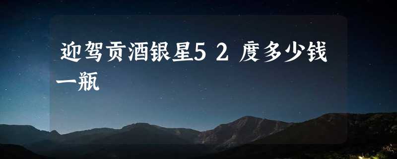 迎驾贡酒银星52度多少钱一瓶