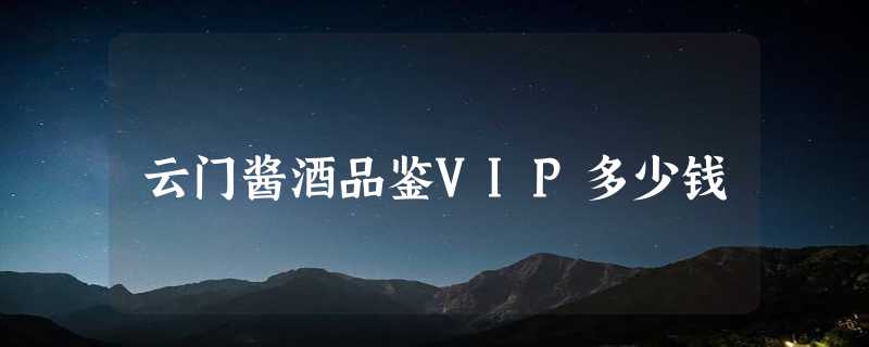 云门酱酒品鉴VIP多少钱