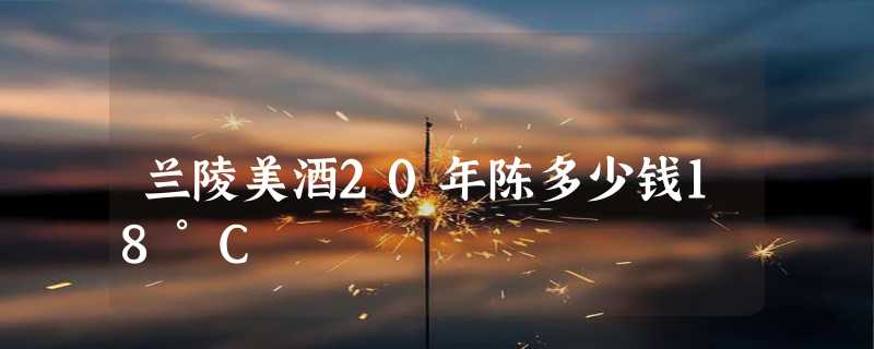 兰陵美酒20年陈多少钱18°C